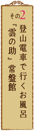 その2 登山電車で行くお風呂 雲の助